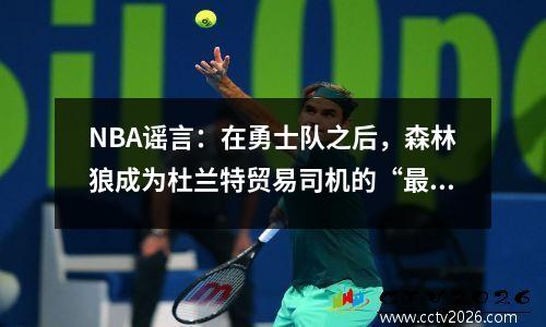 NBA谣言：在勇士队之后，森林狼成为杜兰特贸易司机的“最活跃”
