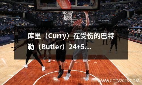库里（Curry）在受伤的巴特勒（Butler）24+5+7中获得14分