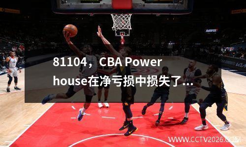 81104，CBA Powerhouse在净亏损中损失了23分，得分为11分！当地只有2位两位数的球员可用，而教练不在