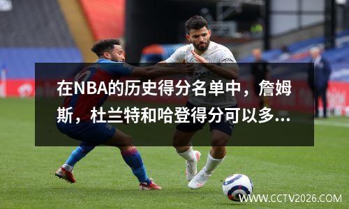 在NBA的历史得分名单中，詹姆斯，杜兰特和哈登得分可以多少分？