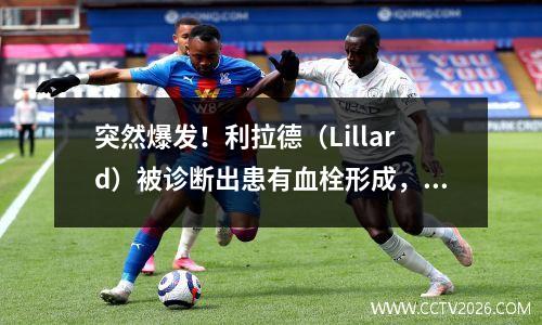 突然爆发！利拉德（Lillard）被诊断出患有血栓形成，已无限期退出，过去一年中，三位主要恒星接一个地击中