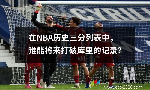在NBA历史三分列表中，谁能将来打破库里的记录？