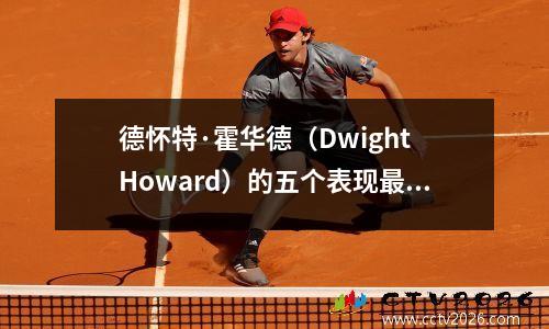 德怀特·霍华德（Dwight Howard）的五个表现最好的NBA赛季