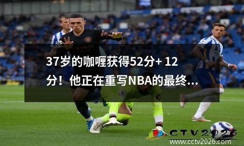 37岁的咖喱获得52分+ 12分！他正在重写NBA的最终规则！