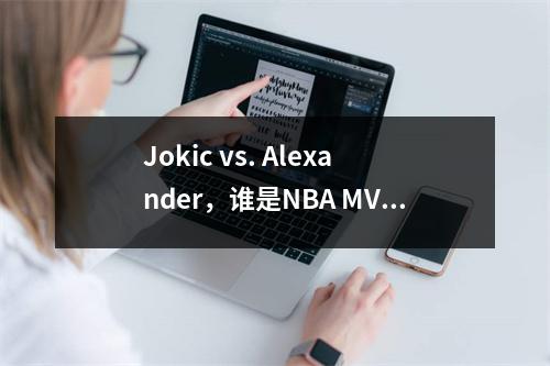 Jokic vs. Alexander，谁是NBA MVP？最后一点解释了结果