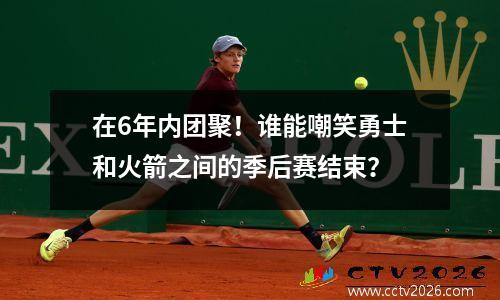 在6年内团聚！谁能嘲笑勇士和火箭之间的季后赛结束？