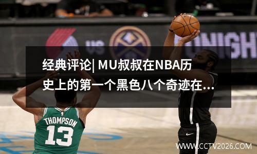 经典评论| MU叔叔在NBA历史上的第一个黑色八个奇迹在5场比赛中封锁了31场比赛，使Supersonic Wings折叠