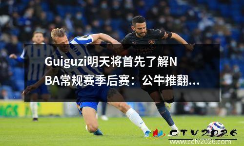 Guiguzi明天将首先了解NBA常规赛季后赛：公牛推翻了热火。国王狙击手杀死小牛