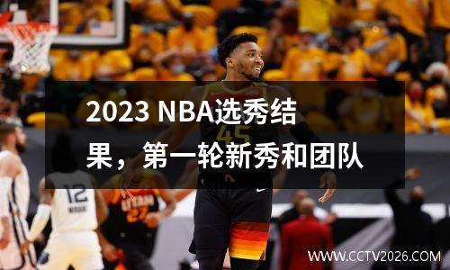 2023 NBA选秀结果，第一轮新秀和团队