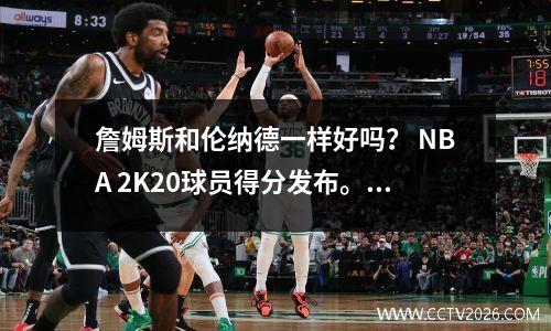 詹姆斯和伦纳德一样好吗？ NBA 2K20球员得分发布。让我们看看谁更强壮？