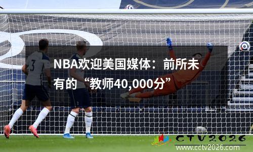 NBA欢迎美国媒体：前所未有的“教师40,000分”