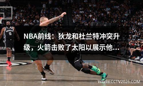 NBA前线：狄龙和杜兰特冲突升级，火箭击败了太阳以展示他们的力量