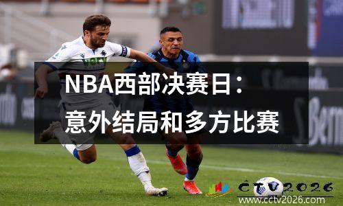 NBA西部决赛日：意外结局和多方比赛