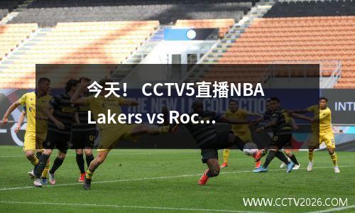 今天！ CCTV5直播NBA Lakers vs Rockets的生死之战：James Doncic加入！