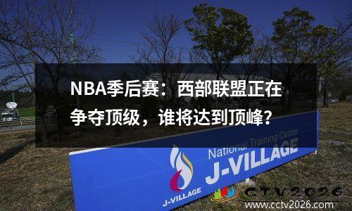 NBA季后赛：西部联盟正在争夺顶级，谁将达到顶峰？