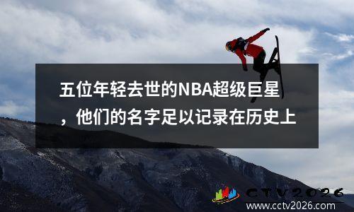 五位年轻去世的NBA超级巨星，他们的名字足以记录在历史上