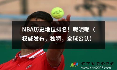 NBA历史地位排名！呢呢呢（权威发布，独特，全球公认）