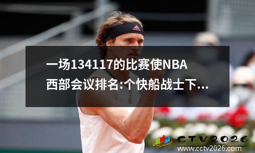 一场134117的比赛使NBA西部会议排名:个快船战士下降，三支球队锁定在季后赛中