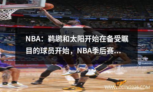NBA：鹈鹕和太阳开始在备受瞩目的球员开始，NBA季后赛宿醉开始