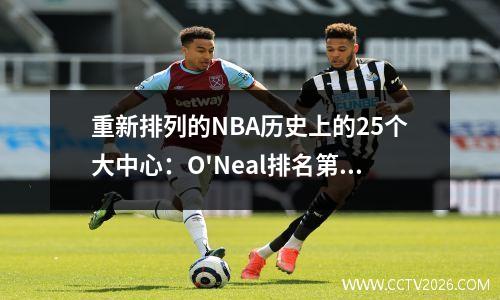 重新排列的NBA历史上的25个大中心：O'Neal排名第二，Yao Ming排名略低