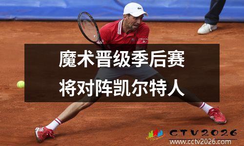 魔术晋级季后赛将对阵凯尔特人