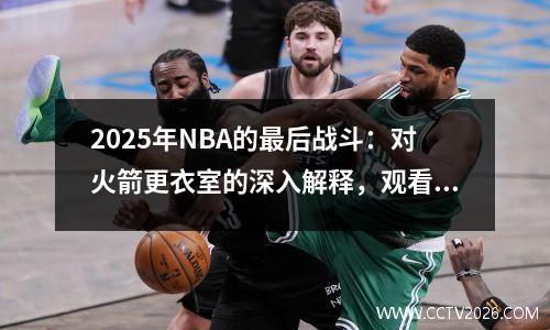 2025年NBA的最后战斗：对火箭更衣室的深入解释，观看船只和勇敢者之战
