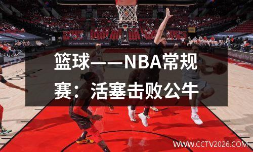 篮球——NBA常规赛：活塞击败公牛
