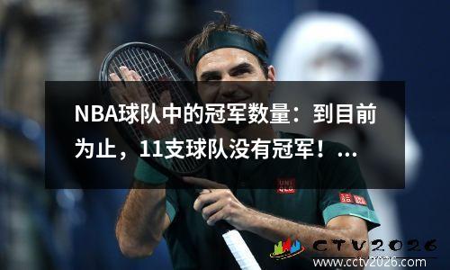 NBA球队中的冠军数量：到目前为止，11支球队没有冠军！谁将在湖人凯尔特人队赢得18个冠军将是历史上的第一个