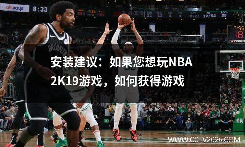 安装建议：如果您想玩NBA 2K19游戏，如何获得游戏