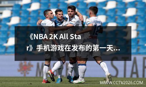 《NBA 2K All Star》手机游戏在发布的第一天就位了免费名单，欧文的认可触发了篮球迷
