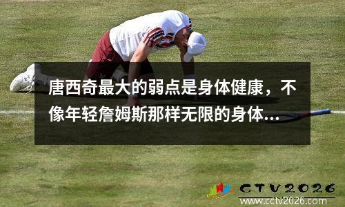 唐西奇最大的弱点是身体健康，不像年轻詹姆斯那样无限的身体健康