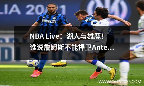 NBA Live：湖人与雄鹿！谁说詹姆斯不能捍卫Antetokounmpo