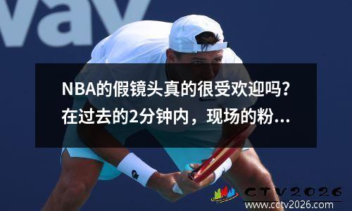 NBA的假镜头真的很受欢迎吗？在过去的2分钟内，现场的粉丝们疯狂地嘘了