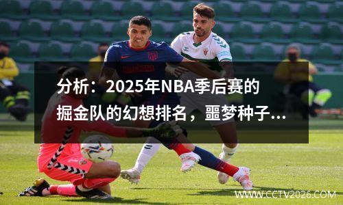 分析：2025年NBA季后赛的掘金队的幻想排名，噩梦种子和决斗场景