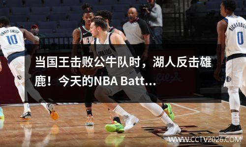 当国王击败公牛队时，湖人反击雄鹿！今天的NBA Battle Report Express！附加了最新积分列表