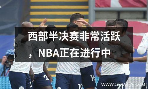 西部半决赛非常活跃，NBA正在进行中