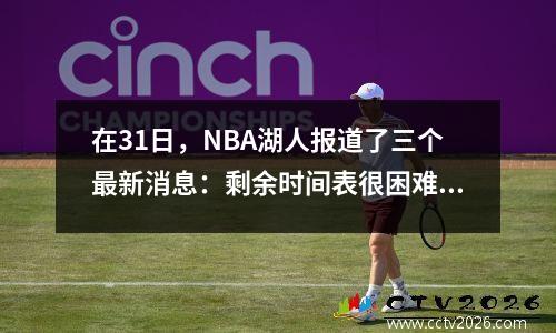 在31日，NBA湖人报道了三个最新消息：剩余时间表很困难；预计将获得第二名