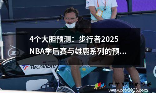 4个大胆预测：步行者2025 NBA季后赛与雄鹿系列的预测