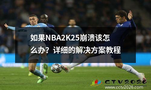 如果NBA2K25崩溃该怎么办？详细的解决方案教程
