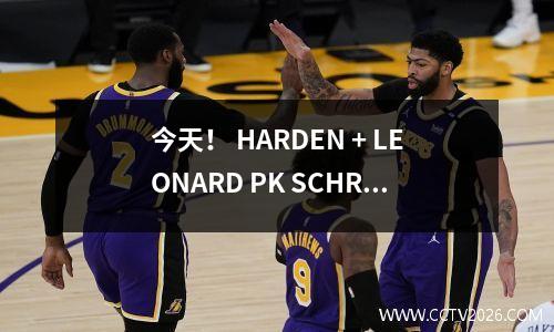 今天！ HARDEN + LEONARD PK SCHROEDER，CCTV5将不会转移，2个平台实时广播NBA快船与活塞