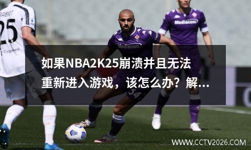 如果NBA2K25崩溃并且无法重新进入游戏，该怎么办？解决方案共享
