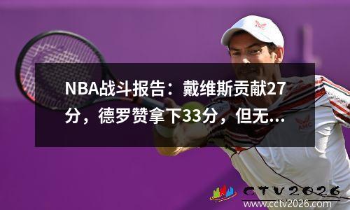 NBA战斗报告：戴维斯贡献27分，德罗赞拿下33分，但无法挽救主，小牛很容易击败国王