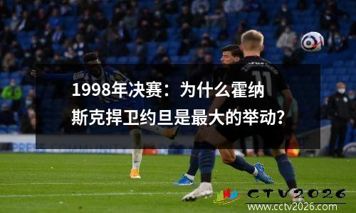 1998年决赛：为什么霍纳斯克捍卫约旦是最大的举动？
