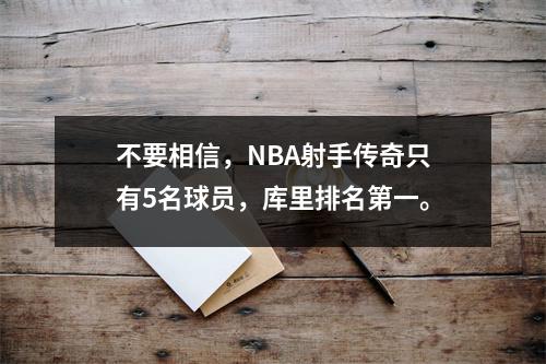 不要相信，NBA射手传奇只有5名球员，库里排名第一。
