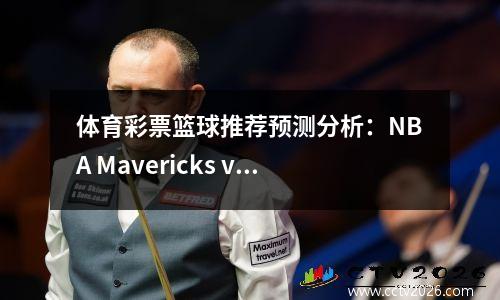 体育彩票篮球推荐预测分析：NBA Mavericks vs Kings