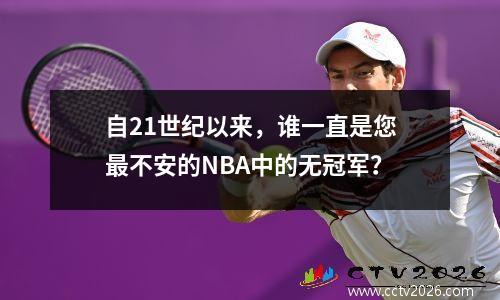 自21世纪以来，谁一直是您最不安的NBA中的无冠军？