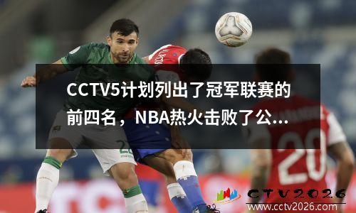 CCTV5计划列出了冠军联赛的前四名，NBA热火击败了公牛，最新的中国超级联赛冠军诞生了