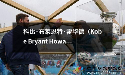 科比·布莱恩特·霍华德（Kobe Bryant Howard