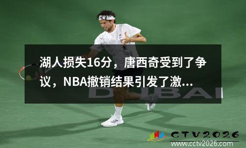 湖人损失16分，唐西奇受到了争议，NBA撤销结果引发了激烈的讨论