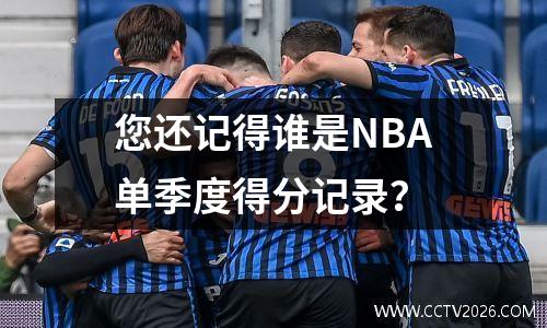您还记得谁是NBA单季度得分记录？